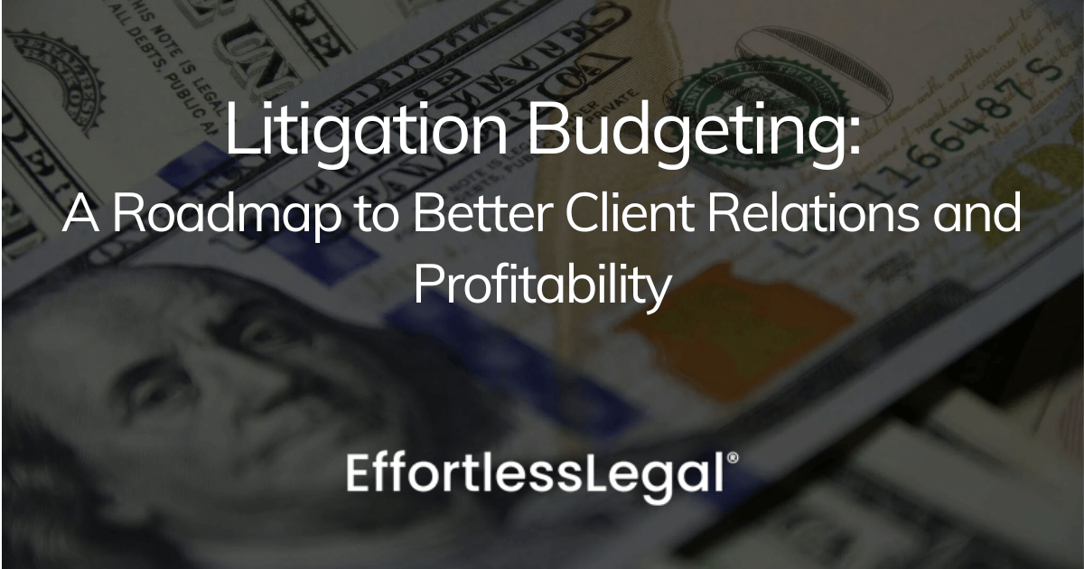 Litigation Budgeting—A Roadmap to Better Client Relations and Profitability